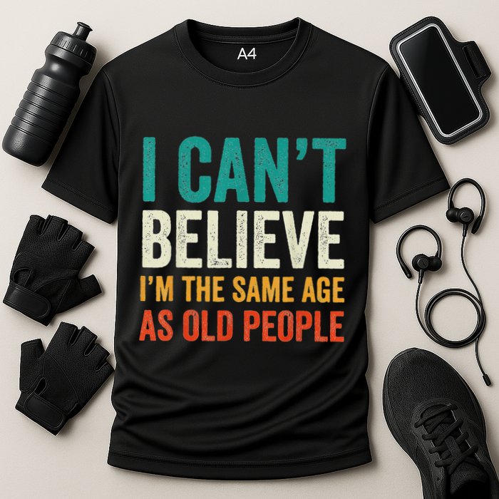 I CanT Believe IM The Same Age As Old People Funny Retro Performance Shirt