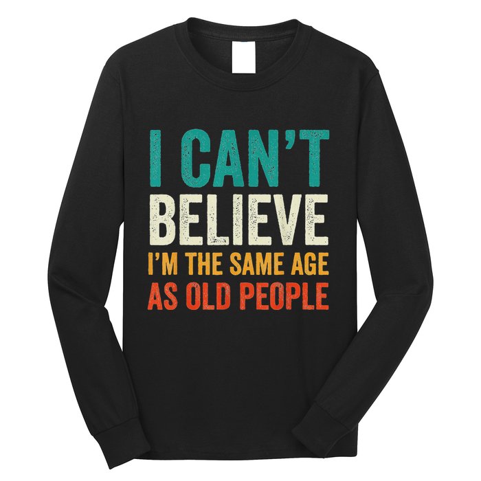 I CanT Believe IM The Same Age As Old People Funny Retro Long Sleeve Shirt