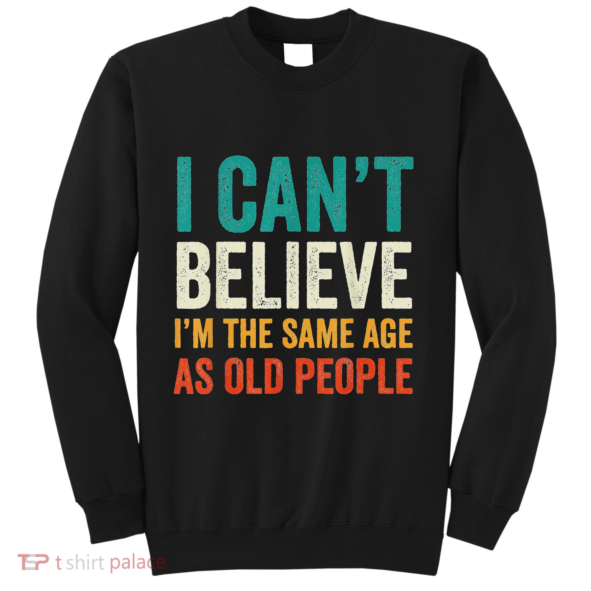 I CanT Believe IM The Same Age As Old People Funny Retro Sweatshirt