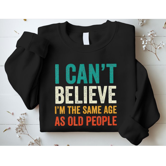 I CanT Believe IM The Same Age As Old People Funny Retro Sweatshirt