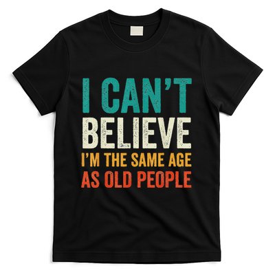 I CanT Believe IM The Same Age As Old People Funny Retro T-Shirt