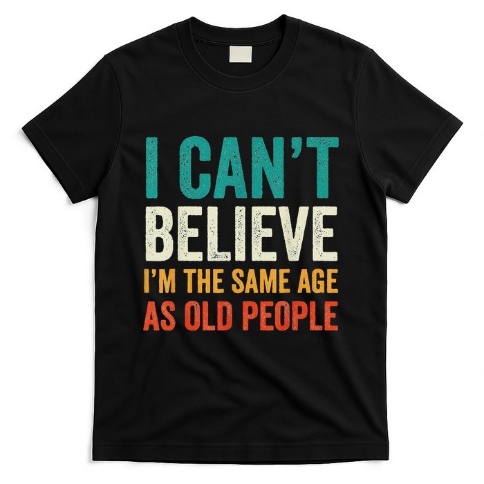I CanT Believe IM The Same Age As Old People Funny Retro T-Shirt