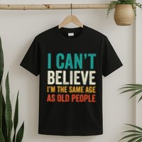 I CanT Believe IM The Same Age As Old People Funny Retro T-Shirt