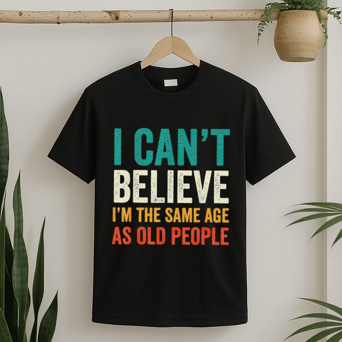 I CanT Believe IM The Same Age As Old People Funny Retro T-Shirt