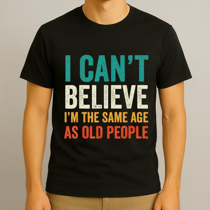 I CanT Believe IM The Same Age As Old People Funny Retro T-Shirt