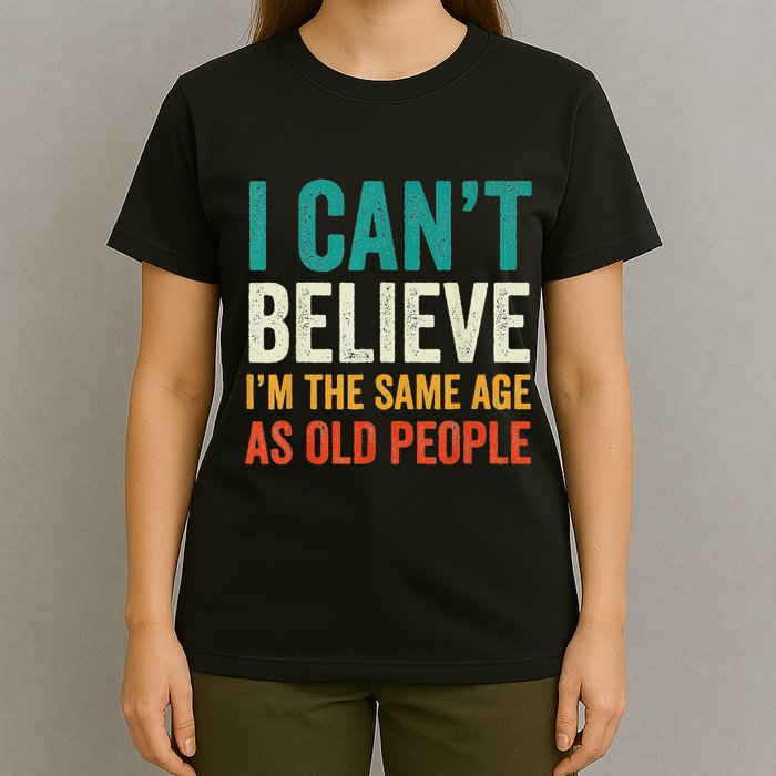 I CanT Believe IM The Same Age As Old People Funny Retro T-Shirt