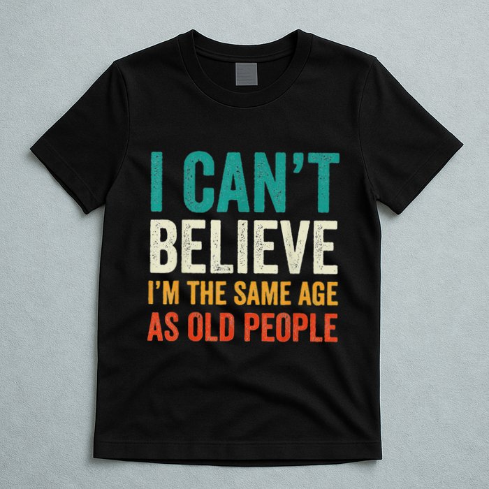 I CanT Believe IM The Same Age As Old People Funny Retro T-Shirt