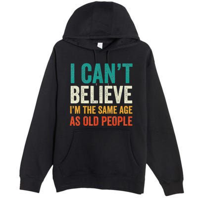 I CanT Believe IM The Same Age As Old People Funny Retro Premium Pullover Hoodie