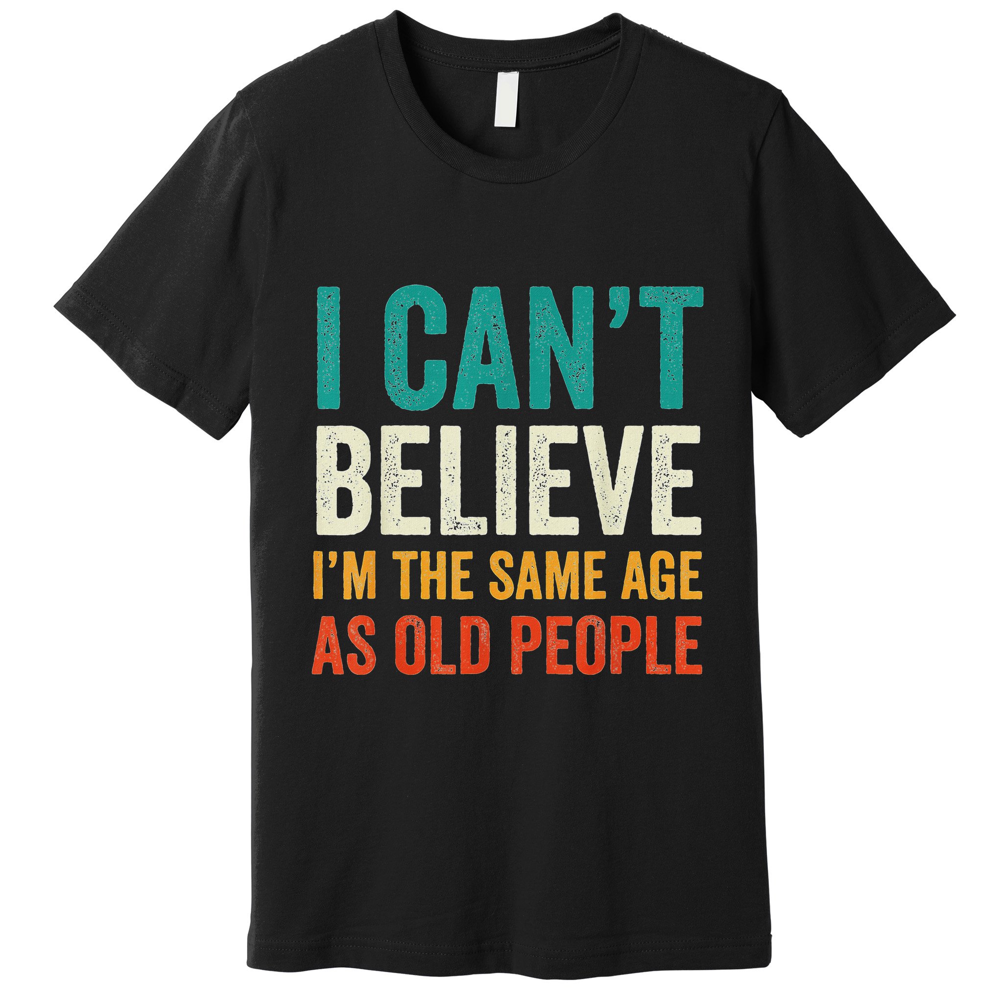 I CanT Believe IM The Same Age As Old People Funny Retro Premium T-Shirt