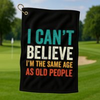 I CanT Believe IM The Same Age As Old People Funny Retro Golf Towel