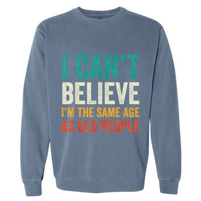 I CanT Believe IM The Same Age As Old People Funny Retro Garment-Dyed Sweatshirt