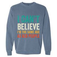 I CanT Believe IM The Same Age As Old People Funny Retro Garment-Dyed Sweatshirt