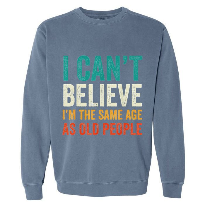 I CanT Believe IM The Same Age As Old People Funny Retro Garment-Dyed Sweatshirt