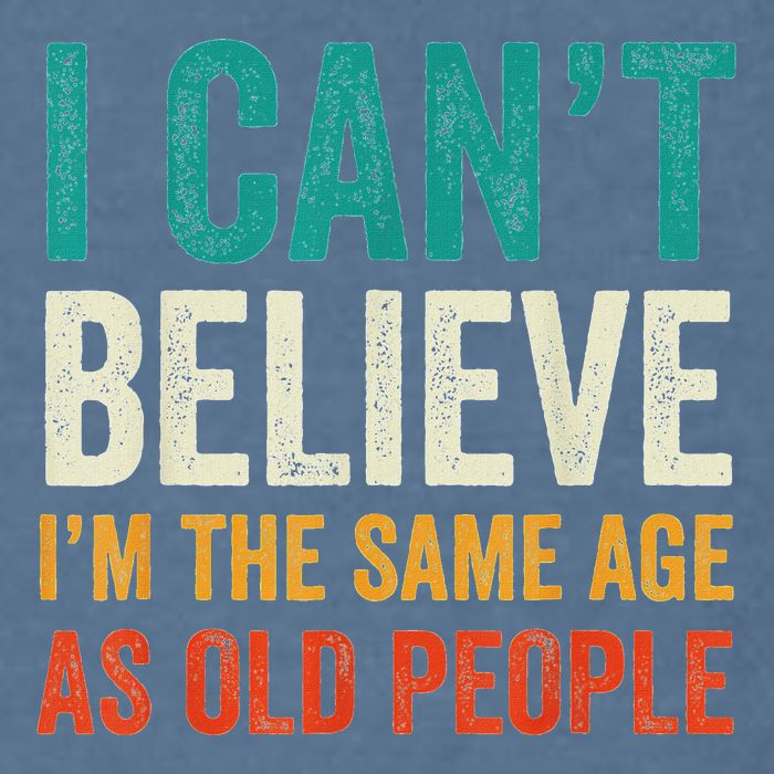 I CanT Believe IM The Same Age As Old People Funny Retro Garment-Dyed Sweatshirt