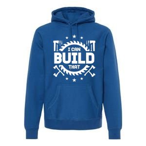 I Can Build That Crafts Funny Gift Premium Hoodie