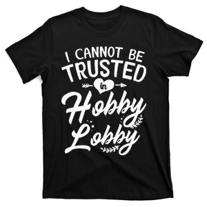 I Cannot Be Trusted In Hobby Lobby T-Shirt