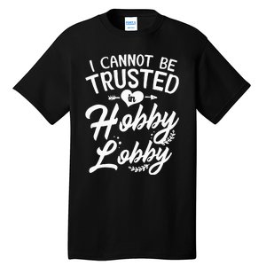 I Cannot Be Trusted In Hobby Lobby Tall T-Shirt