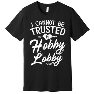 I Cannot Be Trusted In Hobby Lobby Premium T-Shirt