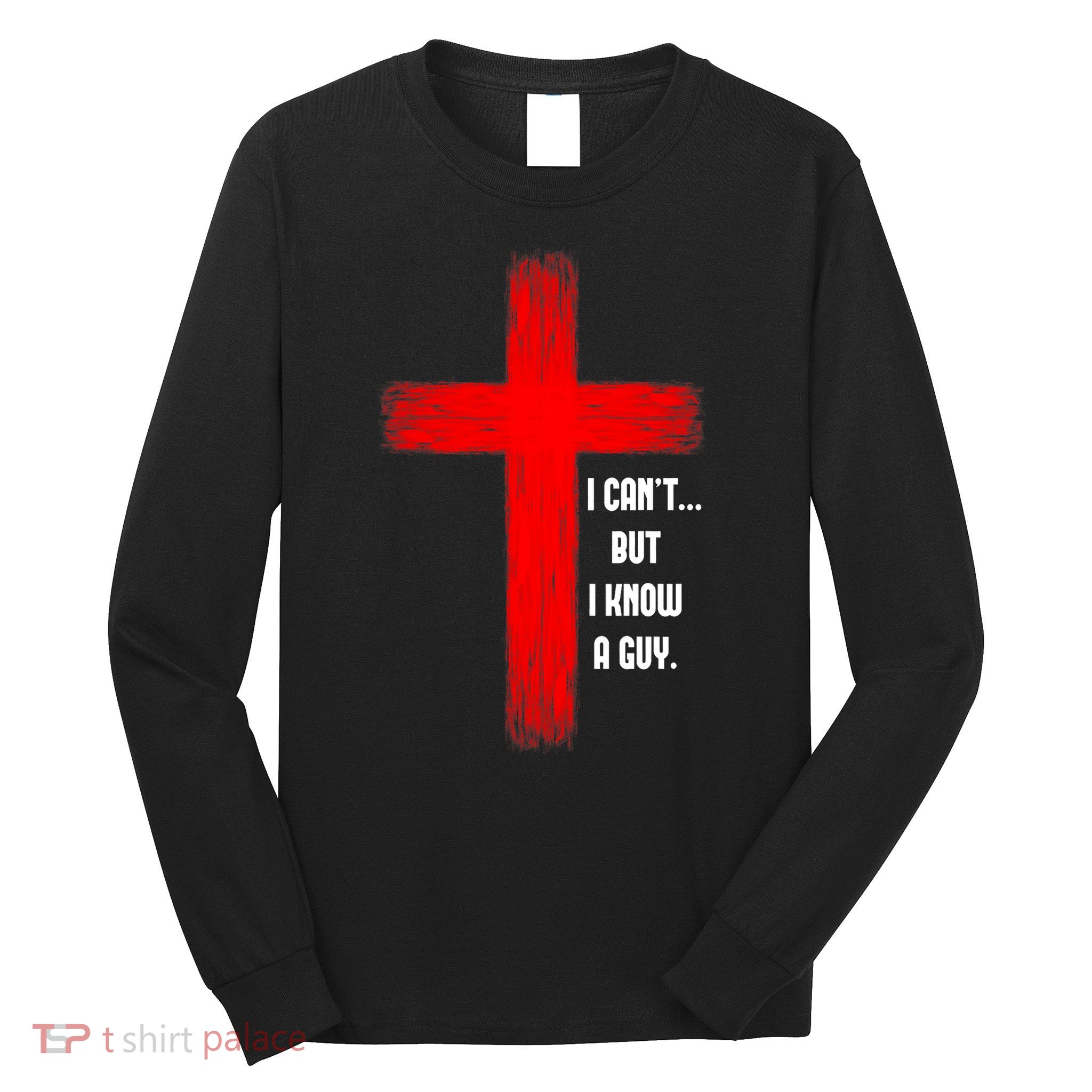 I Cant But I Know A Guy Jesus Cross Long Sleeve Shirt