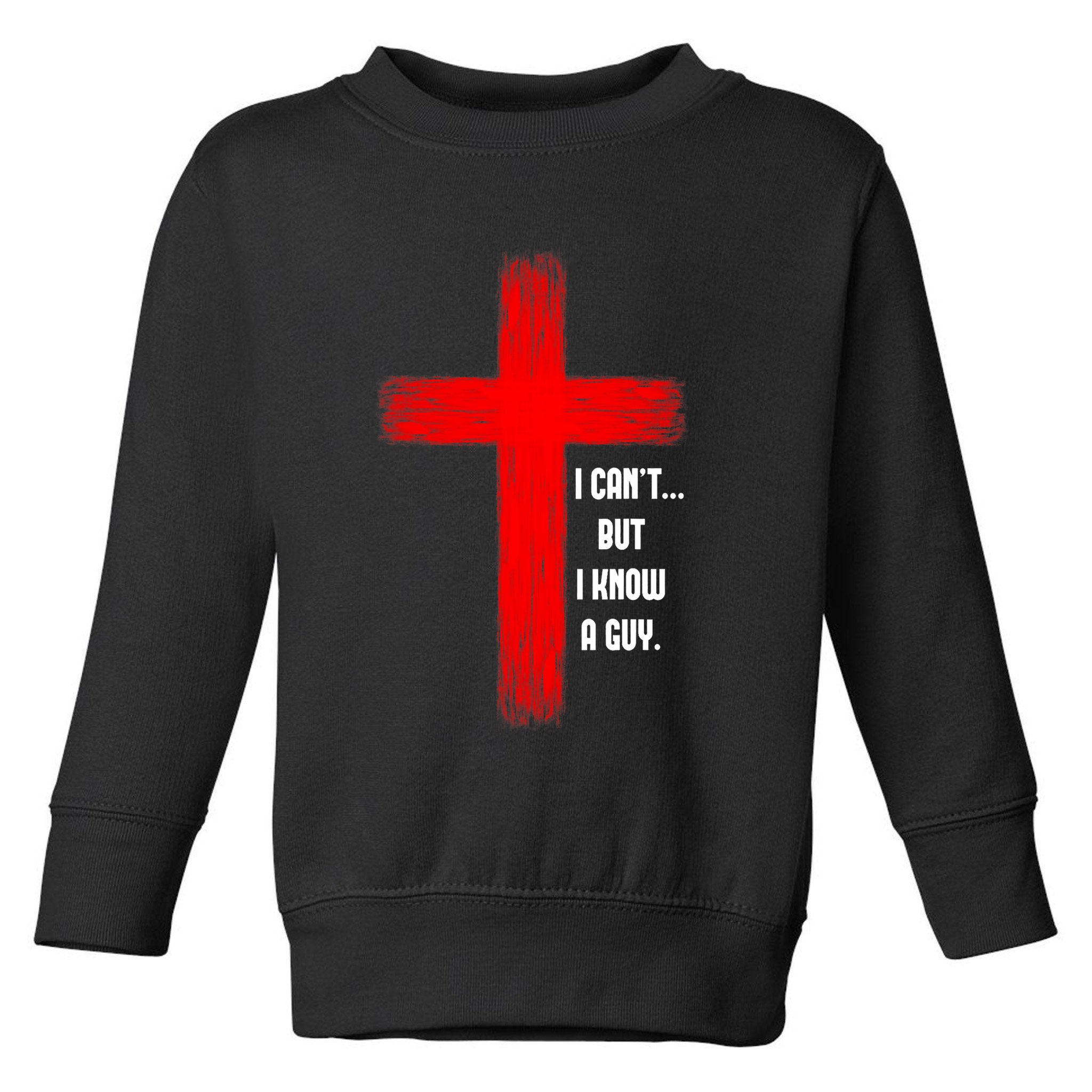 I Cant But I Know A Guy Jesus Cross Toddler Sweatshirt