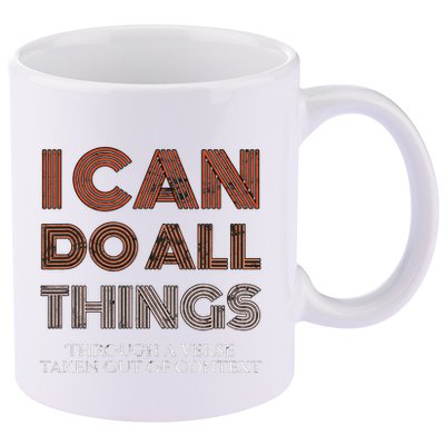 I Can Do All Things Through A Verse Taken Out Of Context 11oz C Handle Ceramic Mug