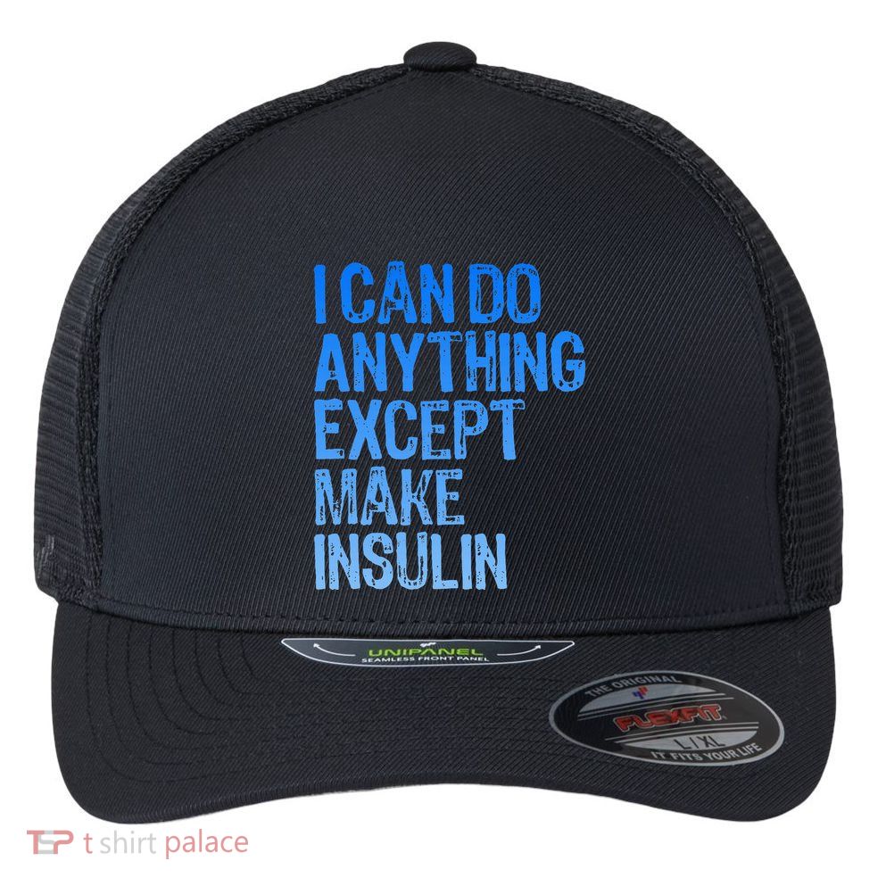 I Can Do Anything Except Make Insulin T1d Diabetes Awareness Flexfit Unipanel Trucker Cap