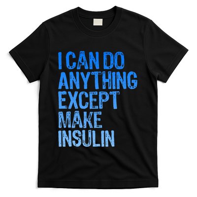 I Can Do Anything Except Make Insulin T1d Diabetes Awareness T-Shirt