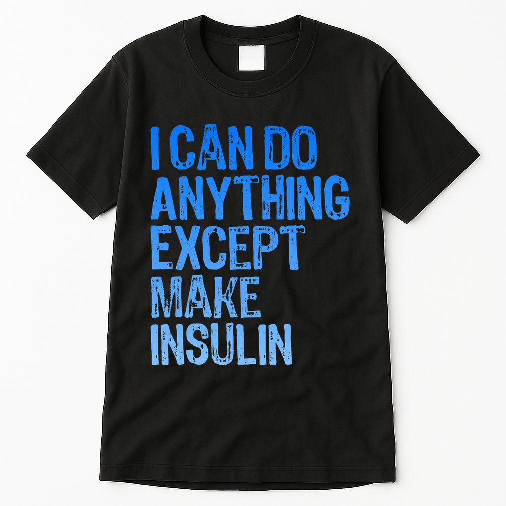 I Can Do Anything Except Make Insulin T1d Diabetes Awareness Tall T-Shirt