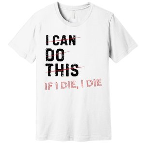 I Can Do This If I Die I Die Funny Exercise Workout Fitness Premium T-Shirt