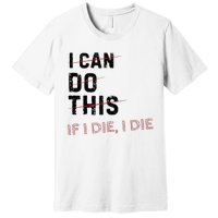 I Can Do This If I Die I Die Funny Exercise Workout Fitness Premium T-Shirt