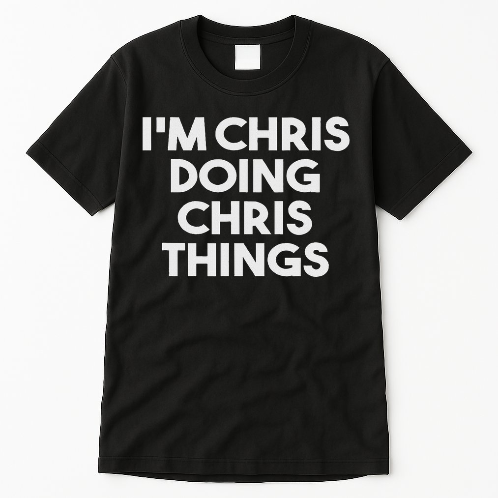 I'm Chris Doing Chris Things Funny Personalized Name Chris Tall T-Shirt