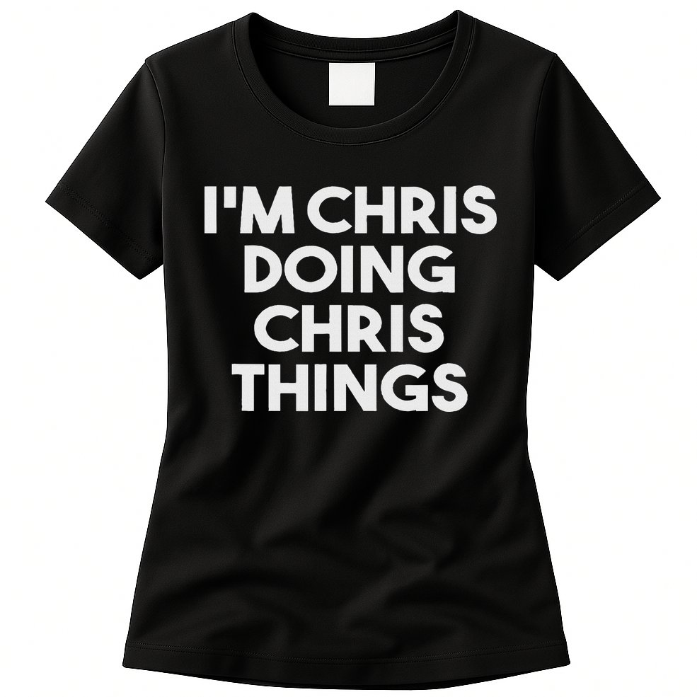 I'm Chris Doing Chris Things Funny Personalized Name Chris Womens T-Shirt