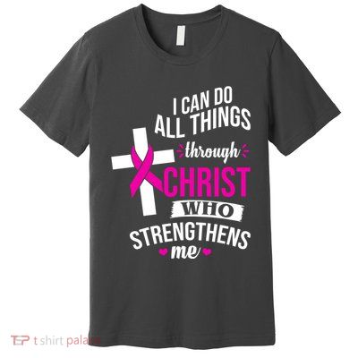 I Can Do All Things Through Christ Who Strengthens Me Breast Cancer Premium T-Shirt
