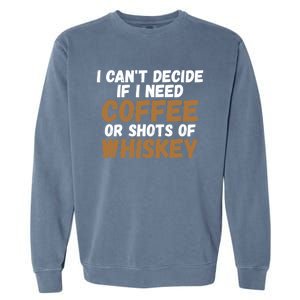 I CanT Decide If I Need Coffee Or Shots Of Whiskey Gift Meaningful Gift Garment-Dyed Sweatshirt