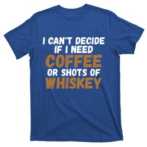 I CanT Decide If I Need Coffee Or Shots Of Whiskey Gift Meaningful Gift T-Shirt