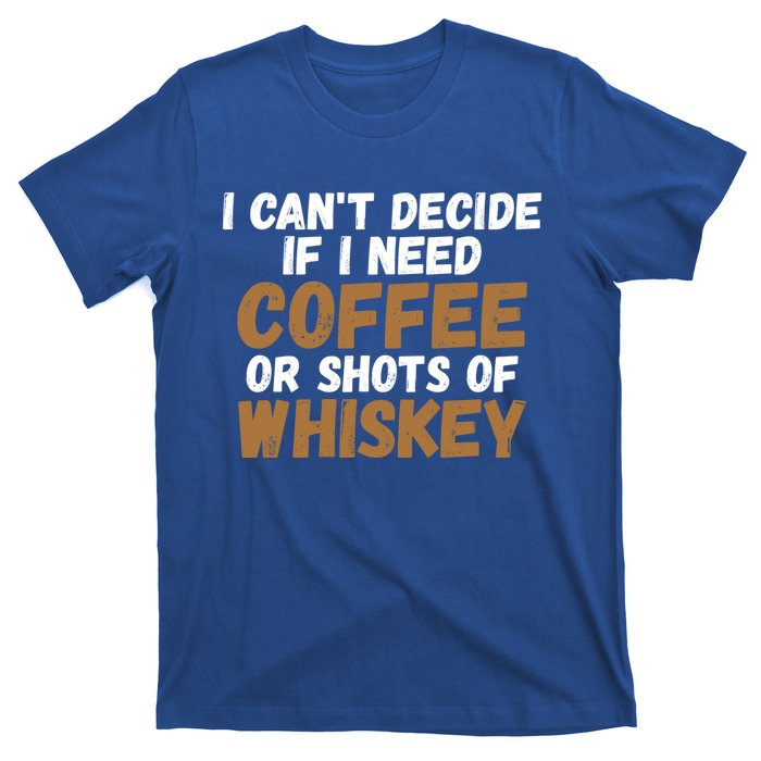 I CanT Decide If I Need Coffee Or Shots Of Whiskey Gift Meaningful Gift T-Shirt