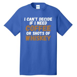 I CanT Decide If I Need Coffee Or Shots Of Whiskey Gift Meaningful Gift Tall T-Shirt