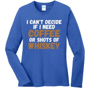 I CanT Decide If I Need Coffee Or Shots Of Whiskey Gift Meaningful Gift Ladies Long Sleeve Shirt