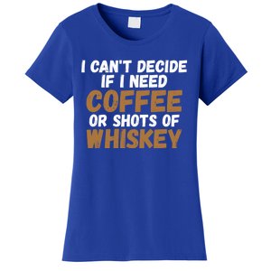 I CanT Decide If I Need Coffee Or Shots Of Whiskey Gift Meaningful Gift Women's T-Shirt