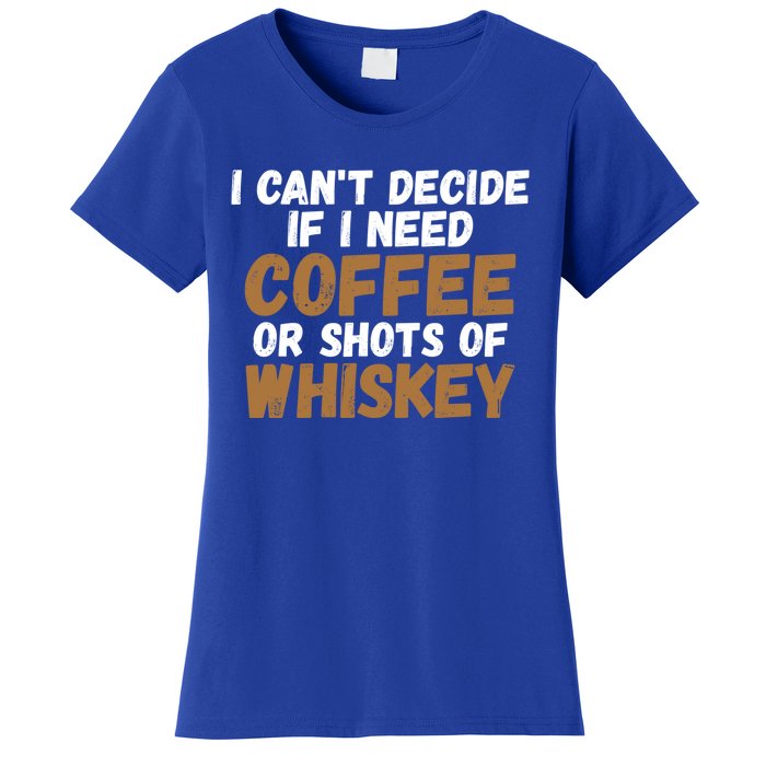 I CanT Decide If I Need Coffee Or Shots Of Whiskey Gift Meaningful Gift Women's T-Shirt