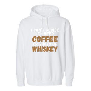 I CanT Decide If I Need Coffee Or Shots Of Whiskey Gift Meaningful Gift Garment-Dyed Fleece Hoodie