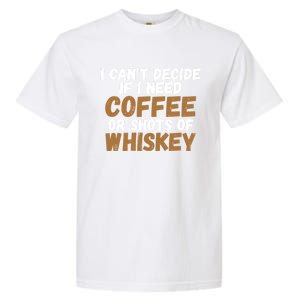 I CanT Decide If I Need Coffee Or Shots Of Whiskey Gift Meaningful Gift Garment-Dyed Heavyweight T-Shirt