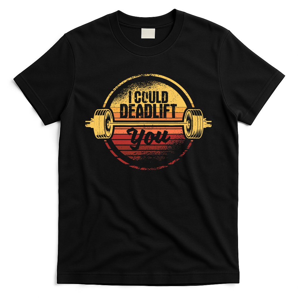 I Could Deadlift You Funny Deadlifting Gym Fitness Workout T-Shirt