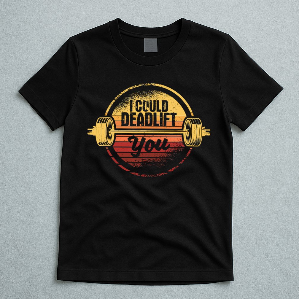 I Could Deadlift You Funny Deadlifting Gym Fitness Workout T-Shirt