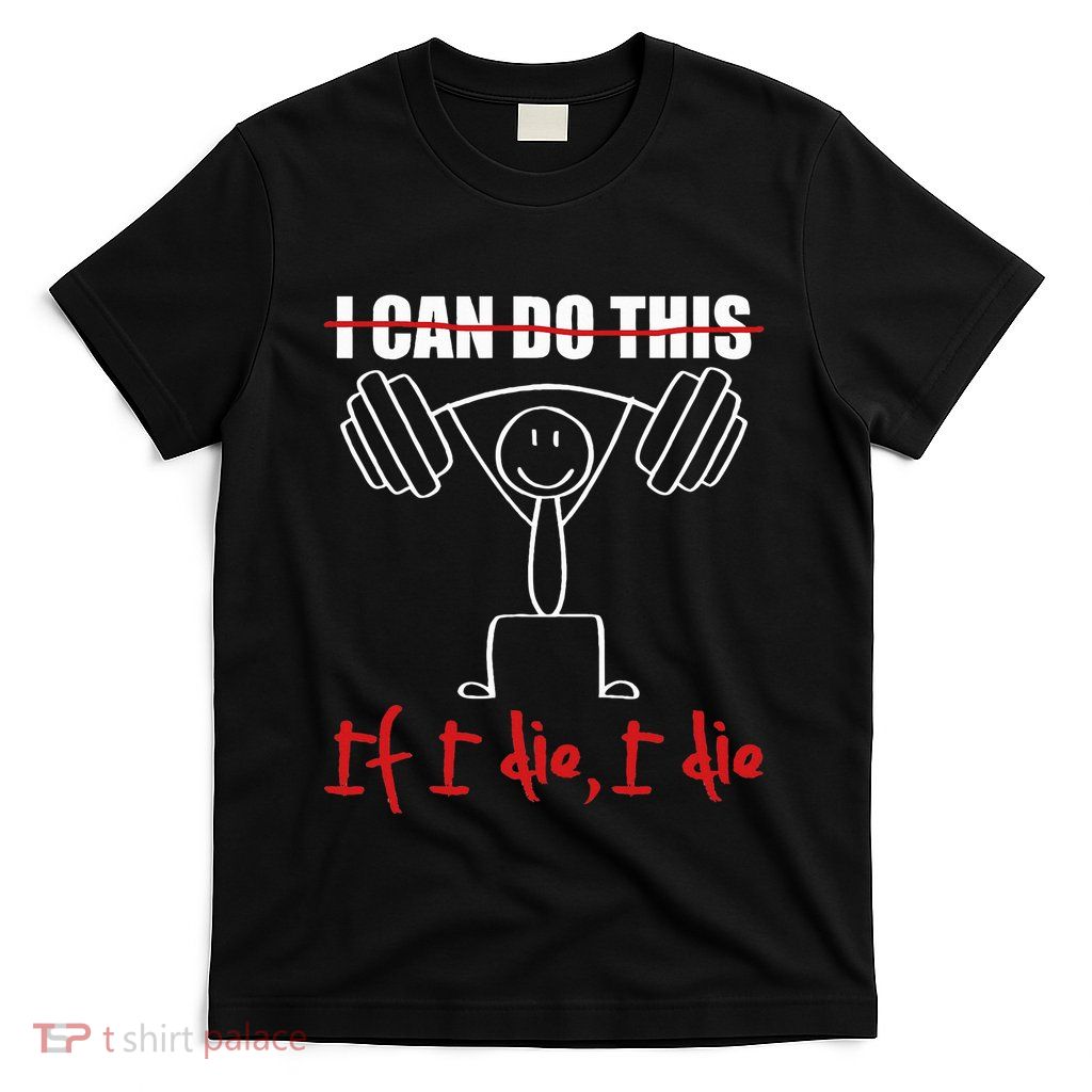 I Can Do This If I Die I Die Funny Fitness Workout Gym T-Shirt