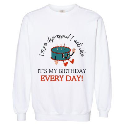 I Can Do It With A Broken Heart IM So Depressed Act Like ItS My Birthday Every Garment-Dyed Sweatshirt
