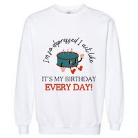 I Can Do It With A Broken Heart IM So Depressed Act Like ItS My Birthday Every Garment-Dyed Sweatshirt