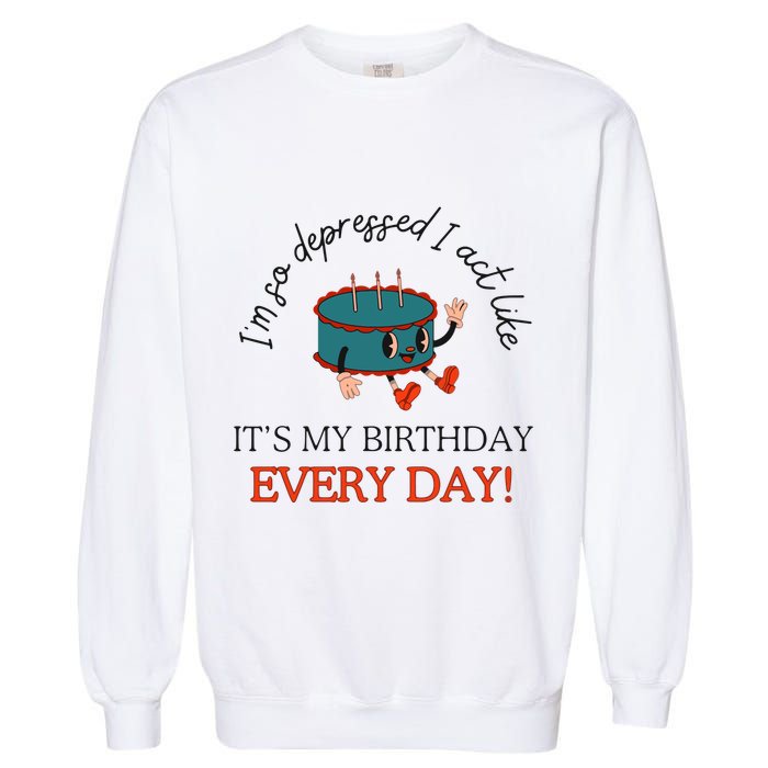 I Can Do It With A Broken Heart IM So Depressed Act Like ItS My Birthday Every Garment-Dyed Sweatshirt