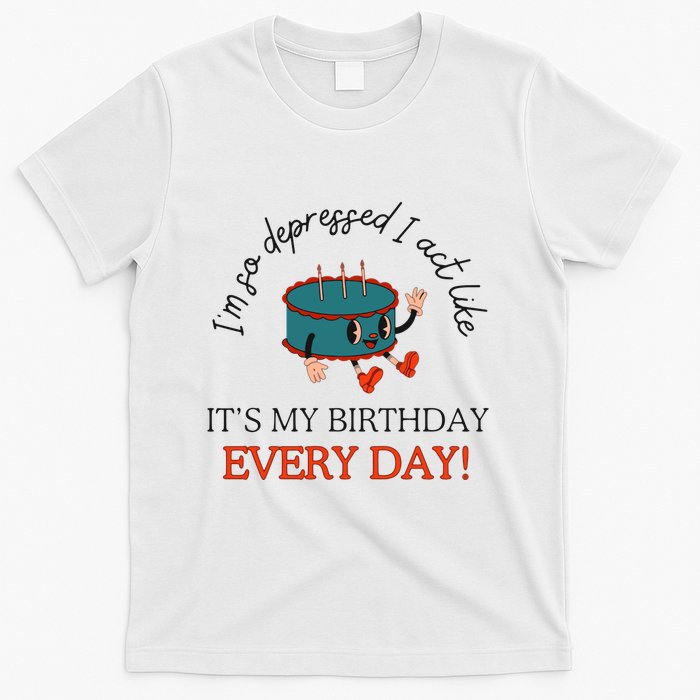 I Can Do It With A Broken Heart IM So Depressed Act Like ItS My Birthday Every T-Shirt