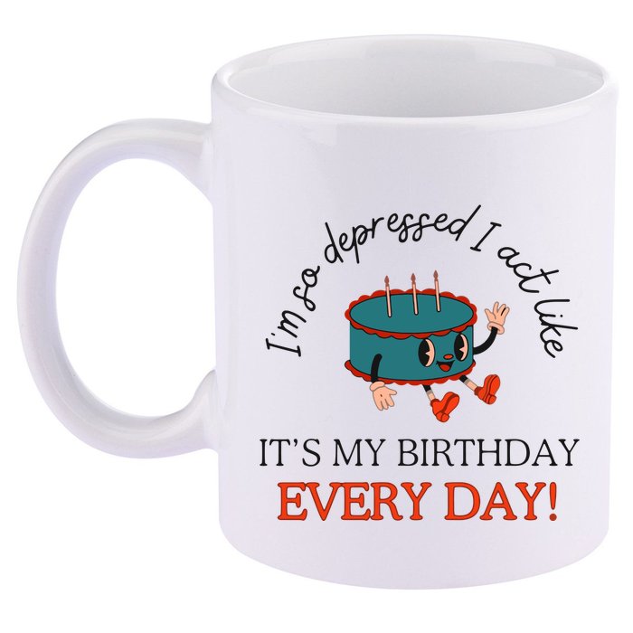 I Can Do It With A Broken Heart IM So Depressed Act Like ItS My Birthday Every 11oz C Handle Ceramic Mug